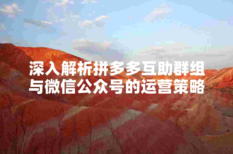 深入解析拼多多互助群组与微信公众号的运营策略。
