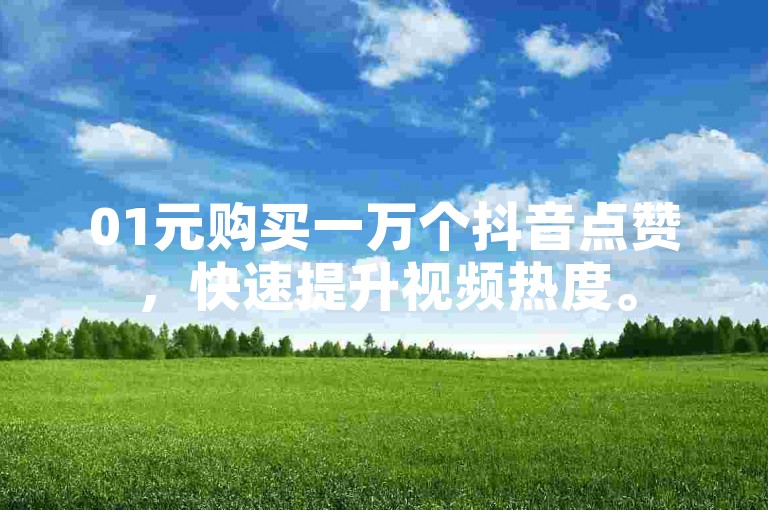 01元购买一万个抖音点赞，快速提升视频热度。
