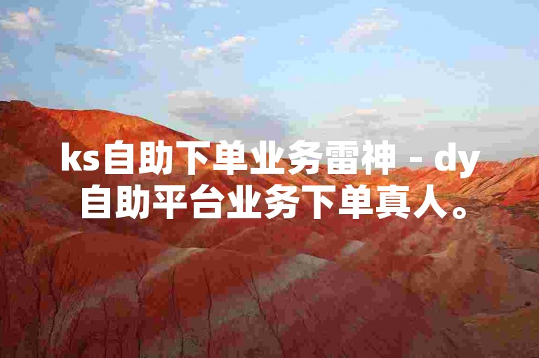 ks自助下单业务雷神 - dy自助平台业务下单真人。