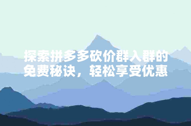 探索拼多多砍价群入群的免费秘诀，轻松享受优惠。
