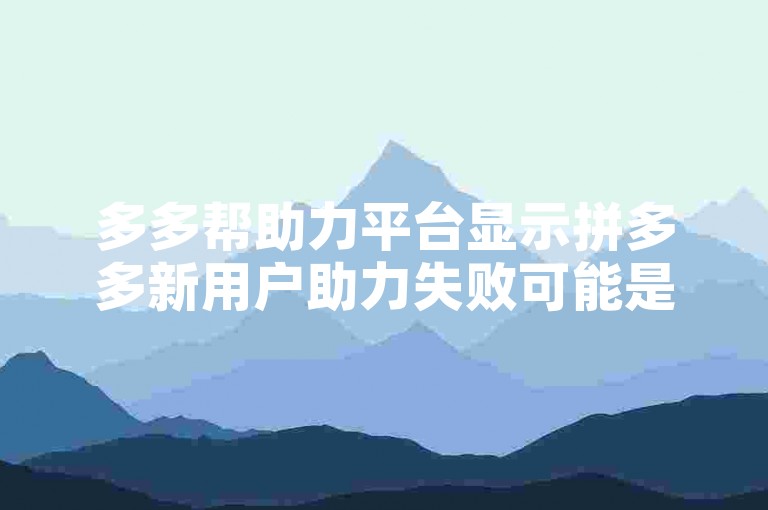 多多帮助力平台显示拼多多新用户助力失败可能是由于账号问题或系统限制。
