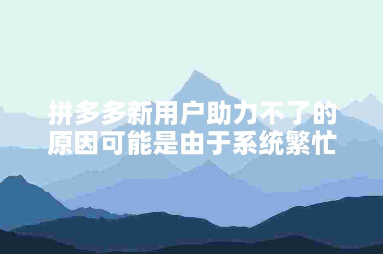 拼多多新用户助力不了的原因可能是由于系统繁忙、网络问题或者邀请码错误导致的。