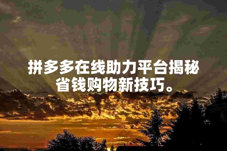 拼多多在线助力平台揭秘省钱购物新技巧。