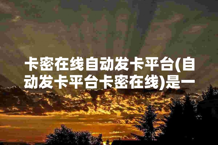 卡密在线自动发卡平台(自动发卡平台卡密在线)是一个方便快捷的在线服务，为用户提供了即时获取虚拟商品或服务的途径。