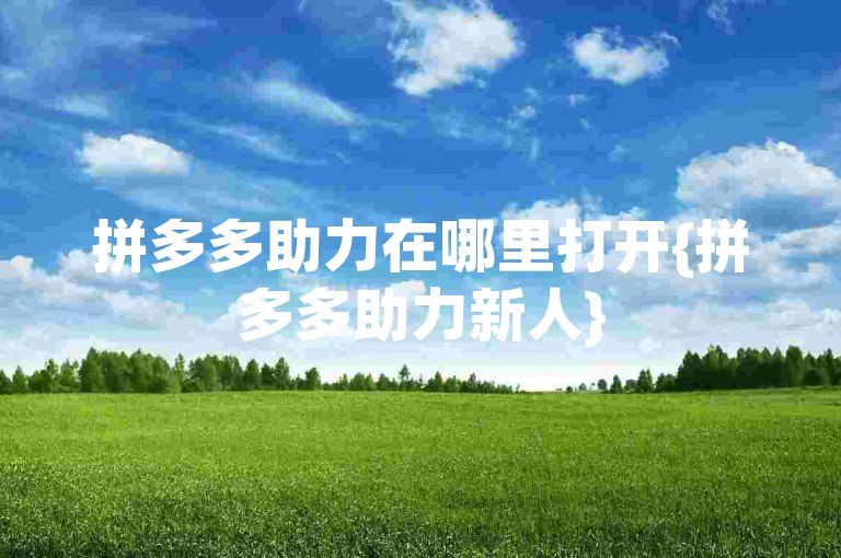 拼多多助力在哪里打开{拼多多助力新人}
