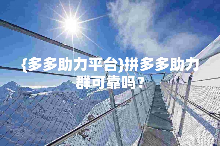 {多多助力平台}拼多多助力群可靠吗？