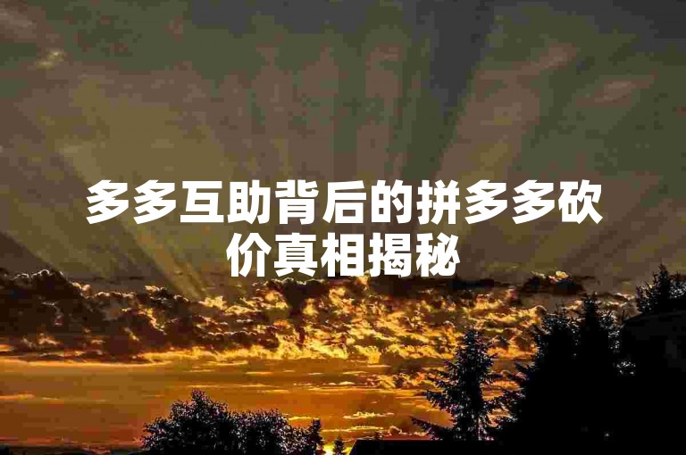 多多互助背后的拼多多砍价真相揭秘